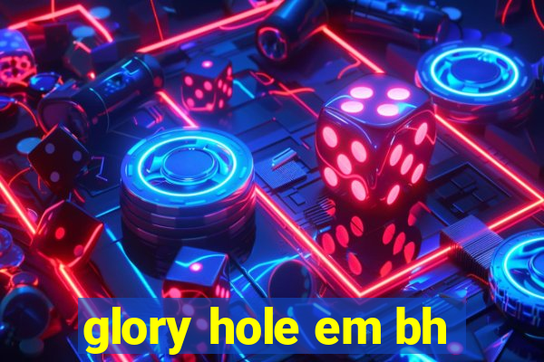 glory hole em bh